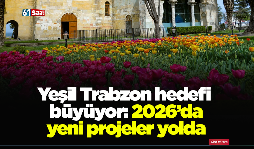 Yeşil Trabzon hedefi büyüyor: 2026’da yeni projeler yolda