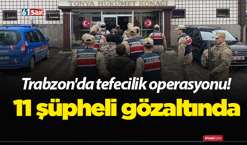 Trabzon'da tefecilik operasyonu! 11 şüpheli gözaltında