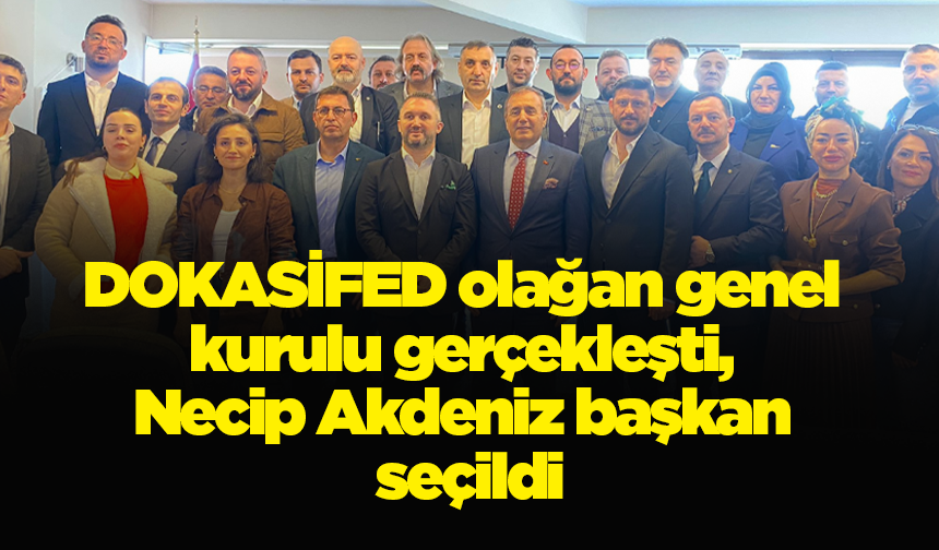 DOKASİFED olağan genel kurulu gerçekleşti, Necip Akdeniz başkan seçildi