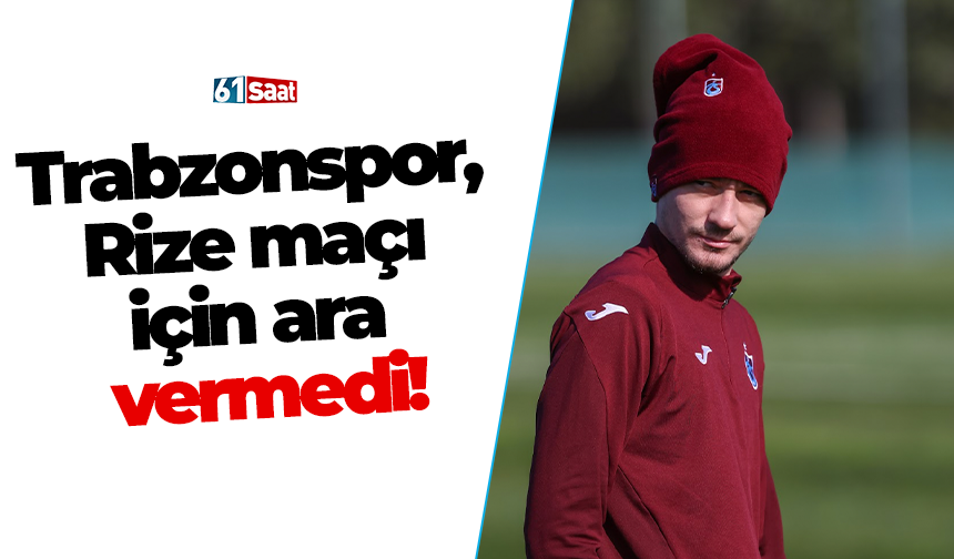 Trabzonspor, Rize maçı için ara vermedi!