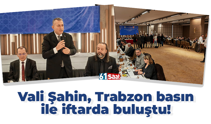 Vali Şahin, Trabzon basın ile iftarda buluştu!