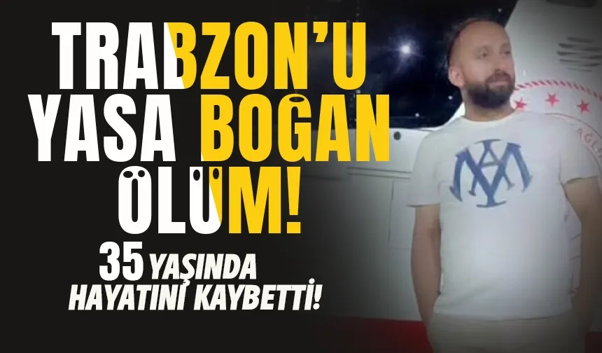 Trabzon'u yasa boğan haber! 35 yaşında hayatını kaybetti...