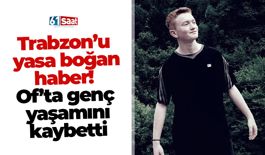 Trabzon’u yasa boğan haber! Of’ta genç yaşamını kaybetti