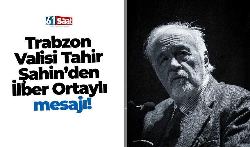 Trabzon Valisi Tahir Şahin’den İlber Ortaylı mesajı!