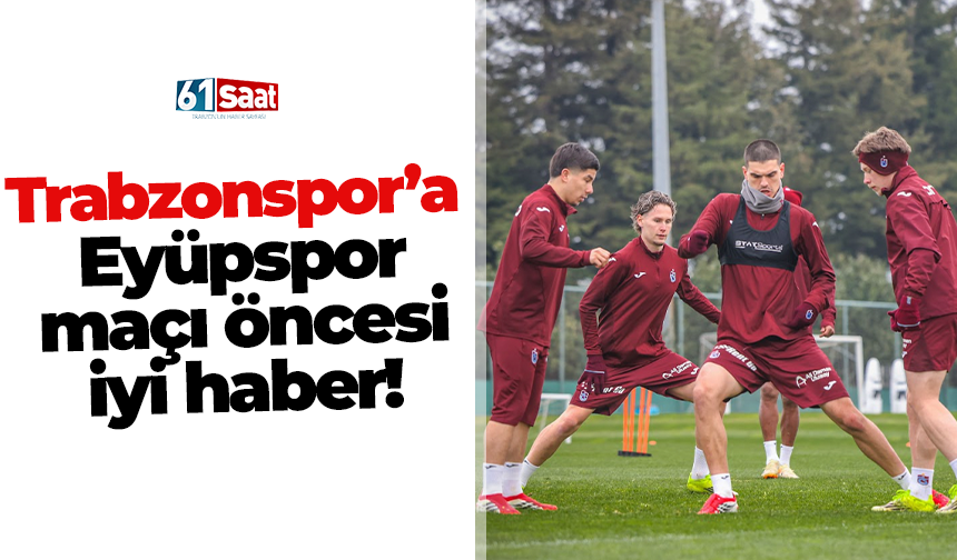 Trabzonspor’a Eyüpspor maçı öncesi iyi haber!