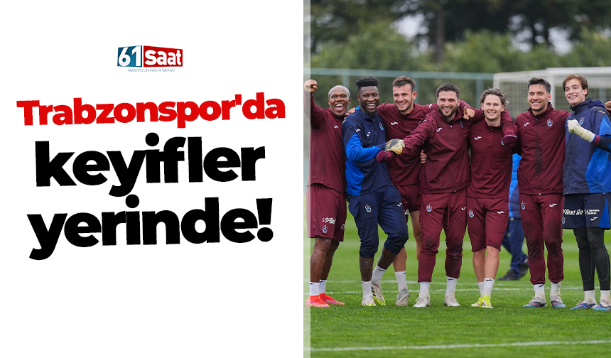 Trabzonspor'da keyifler yerinde!