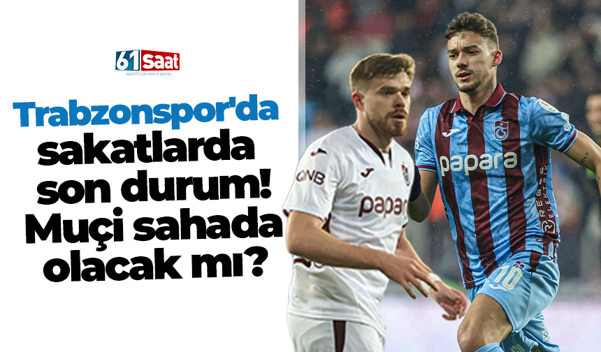 Trabzonspor'da sakatlarda son durum! Muçi sahada olacak mı?