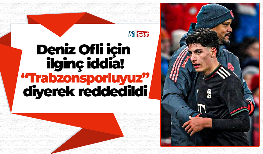 Deniz Ofli için ilginç iddia! “Trabzonsporluyuz” diyerek reddedildi