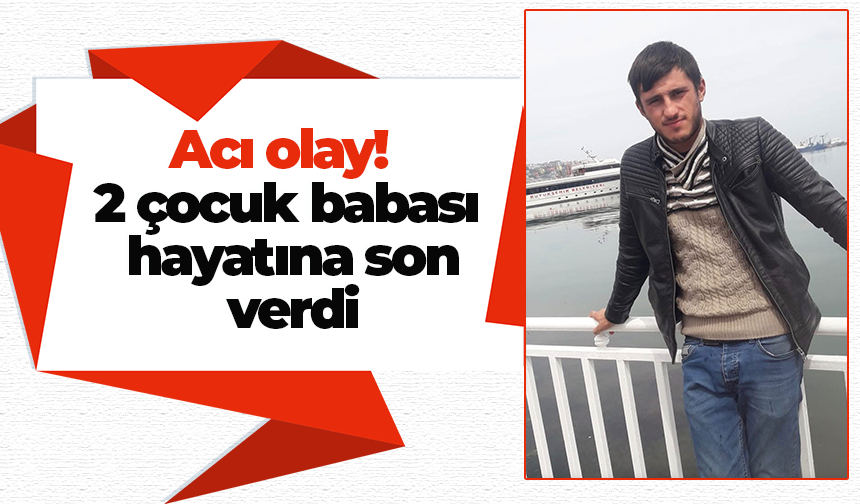 Acı olay! 2 çocuk babası hayatına son verdi