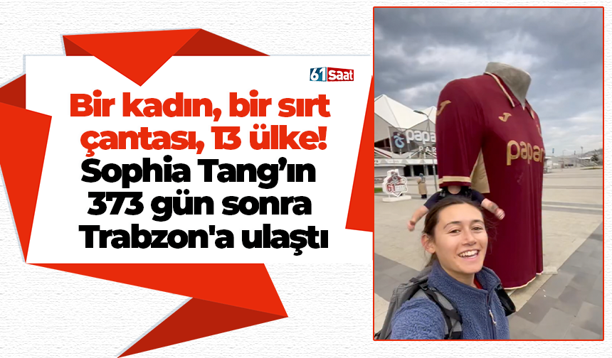 Bir kadın, bir sırt çantası, 13 ülke! Sophia Tang’ın Trabzon durağı olay oldu