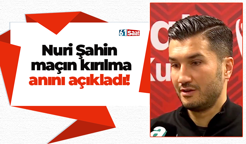 Nuri Şahin  maçın kırılma anını açıkladı!