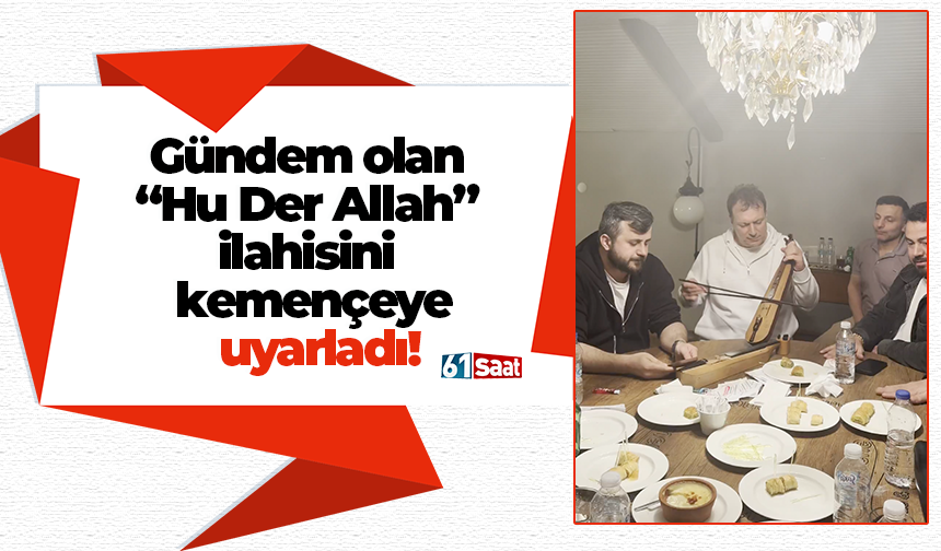Gündem olan “Hu Der Allah” ilahisini kemençeye uyarladı!