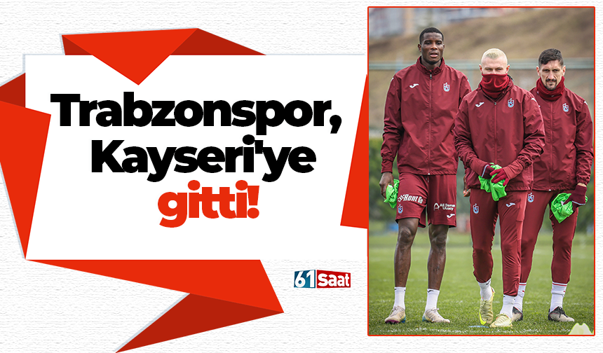 Trabzonspor, Kayseri'ye gitti!