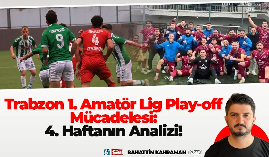 Trabzon 1. Amatör Lig Play-off Mücadelesi: 4. Haftanın Analizi