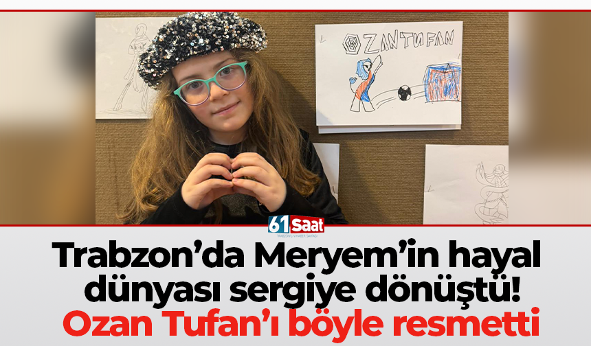 Trabzon’da Meryem’in hayal dünyası sergiye dönüştü! Ozan Tufan’ı böyle resmetti