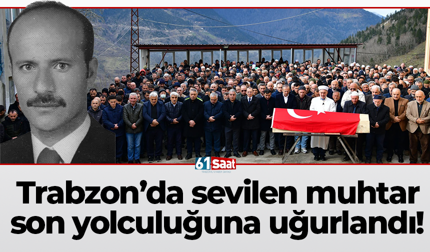 Trabzon’da sevilen muhtar  son yolculuğuna uğurlandı!