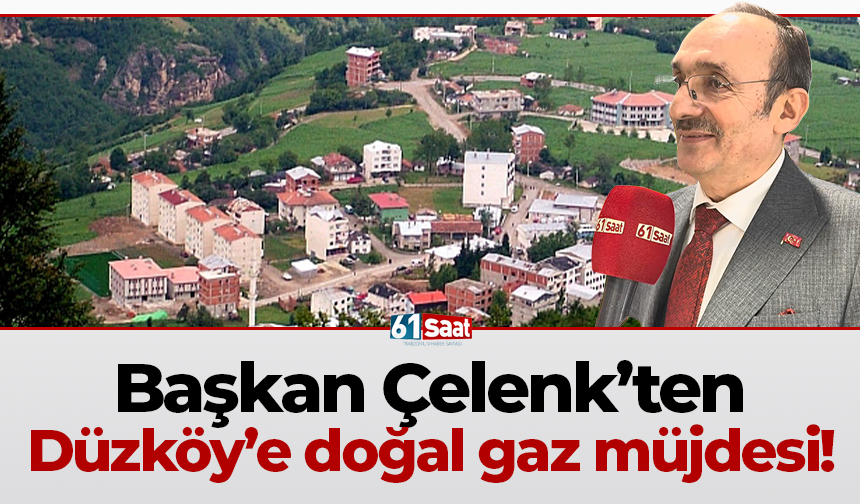 Başkan Çelenk’ten Düzköy’e doğal gaz müjdesi!
