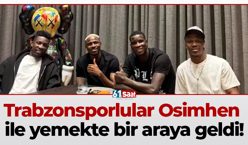 Trabzonsporlular Osimhen ile yemekte bir araya geldi!