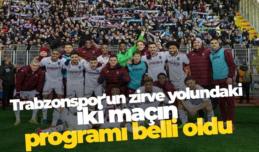 Trabzonspor'un zirve yolundaki iki maçın programı belli oldu!