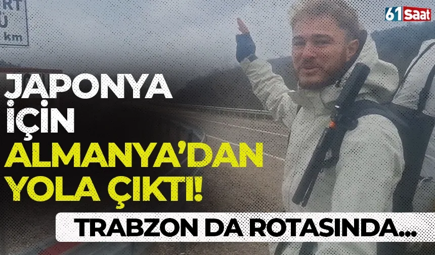 Japonya'ya ulaşmak için Almanya’dan yola çıktı! Trabzon da rotasında...