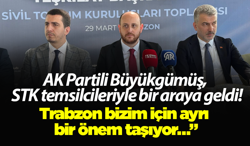 AK Partili Büyükgümüş, STK temsilcileriyle bir araya geldi! “Trabzon bizim için ayrı bir önem taşıyor…”