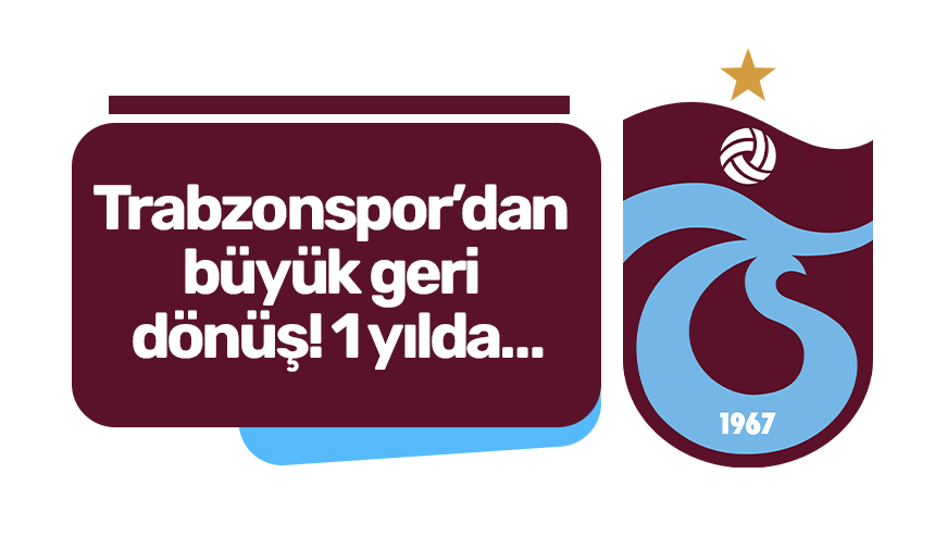 Trabzonspor’dan büyük geri dönüş! 1 yılda…
