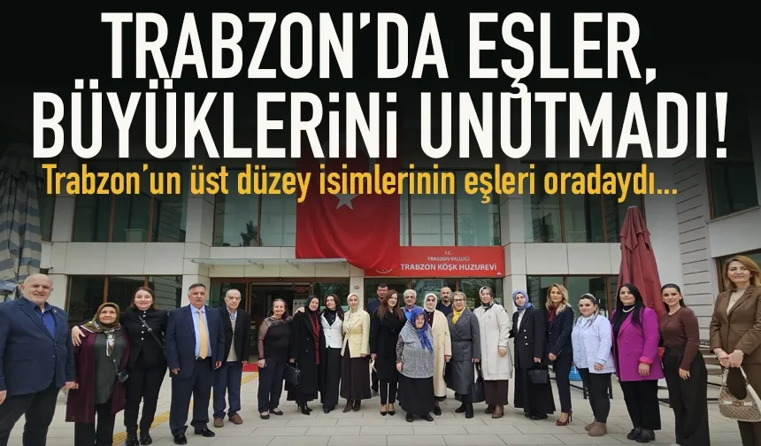Trabzon'da üst düzey isimlerin eşleri, büyüklerini unutmadı...