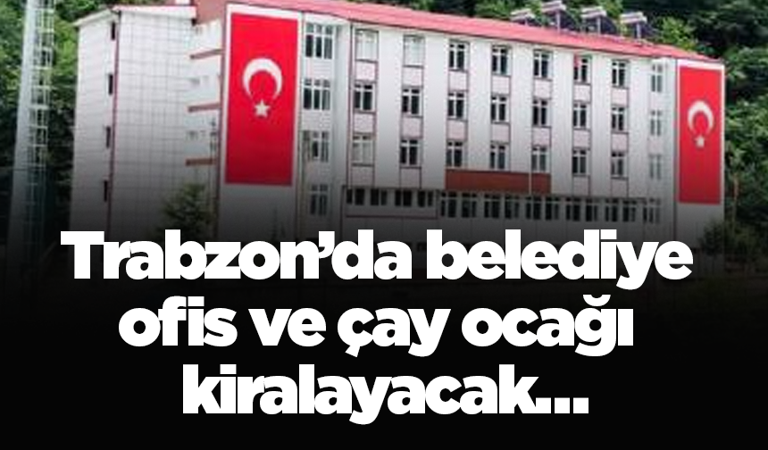 Trabzon’da belediye ofis ve çay ocağı kiralayacak…