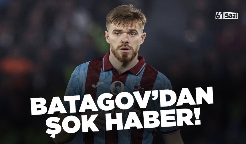 Trabzonspor'da Batagov şoku!