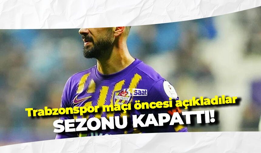 Trabzonspor maçı öncesi açıkladı! Sezonu kapadı