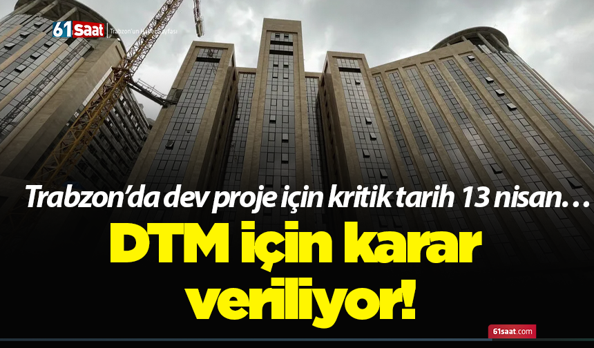 Trabzon’da dev proje için kritik tarih 13 nisan… DTM için karar veriliyor!