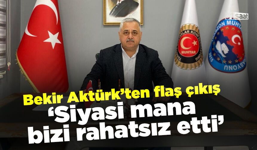 Bekir Aktürk'ten flaş çıkış 'Siyasi mana bizi rahatsız etti'