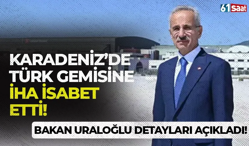 Karadeniz’de Türk gemisine İHA isabet etti! Bakan Uraloğlu detayları açıkladı...