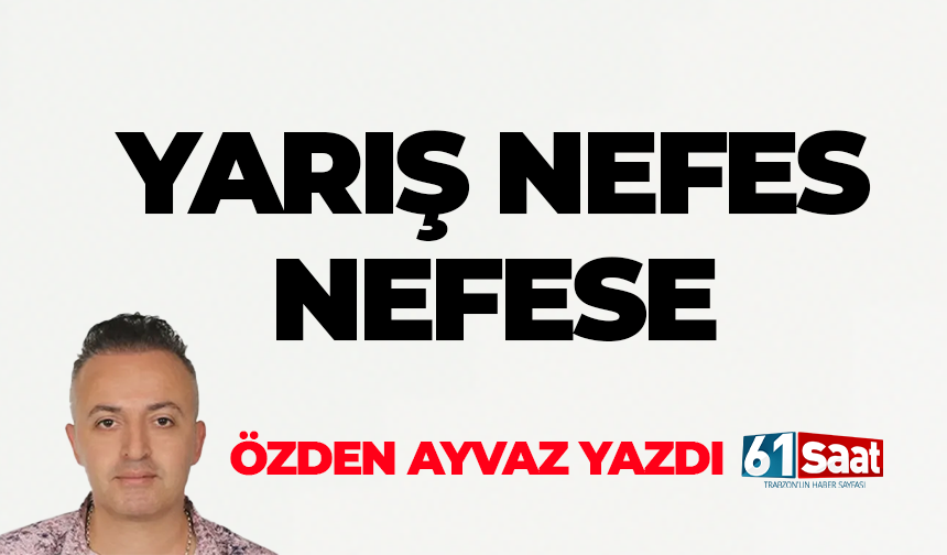 Özden Ayvaz yazdı! YARIŞ NEFES NEFESE