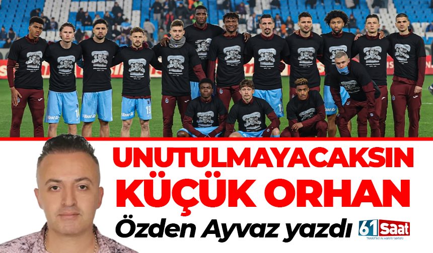 Özden Ayvaz yazdı! Unutulmayacaksın Küçük Orhan...
