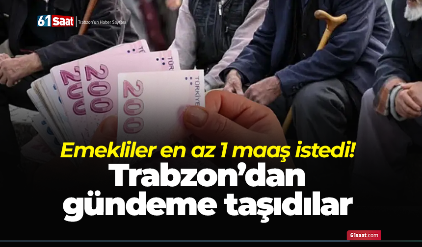 Emekliler en az 1 maaş istedi! Trabzon’dan gündeme taşıdılar