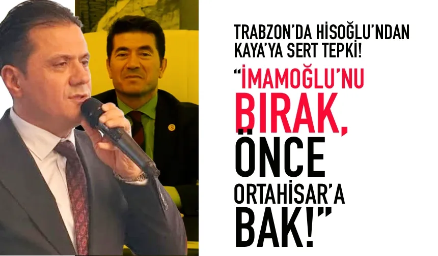 Trabzon'da İmamoğlu polemiği... Hisoğlu'ndan, Kaya'ya sert tepki!