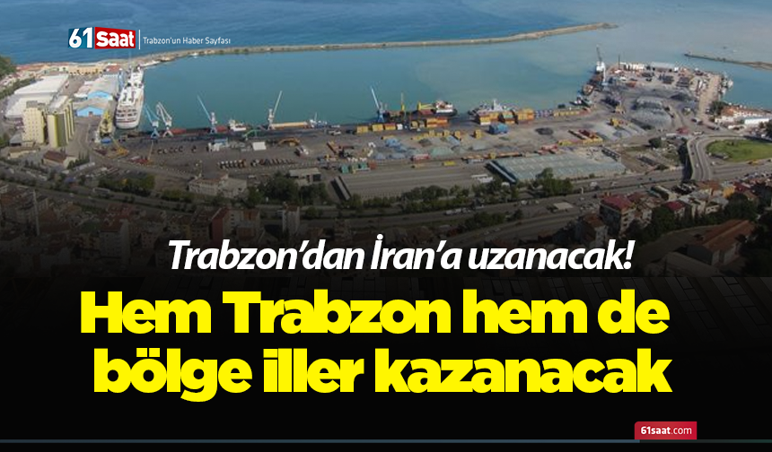 Trabzon’dan İran’a uzanacak! Hem Trabzon hem de bölge iller kazanacak