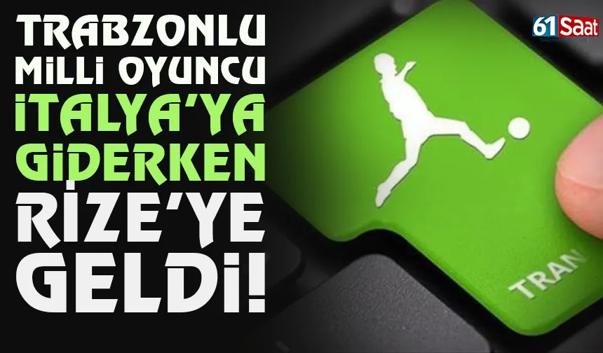 Trabzonlu milli oyuncu İtalya'ya giderken, Rize'ye geldi...