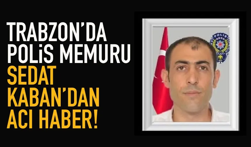 Trabzon'da Polis Sedat Kaban'dan acı haber!