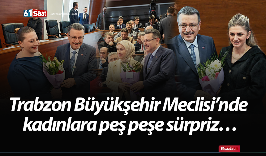 Trabzon Büyükşehir Meclisi’nde kadınlara peş peşe sürpriz…