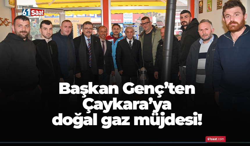 Başkan Genç’ten Çaykara’ya doğal gaz müjdesi!