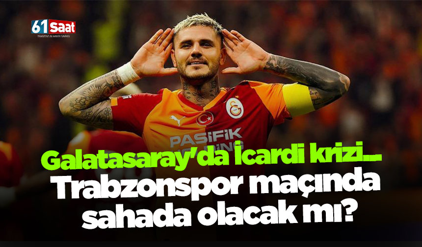 Galatasaray'da İcardi krizi... Trabzonspor maçında sahada olacak mı?