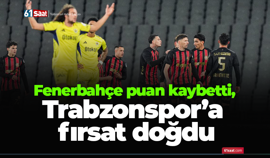 Fenerbahçe puan kaybetti, Trabzonspor’a fırsat doğdu