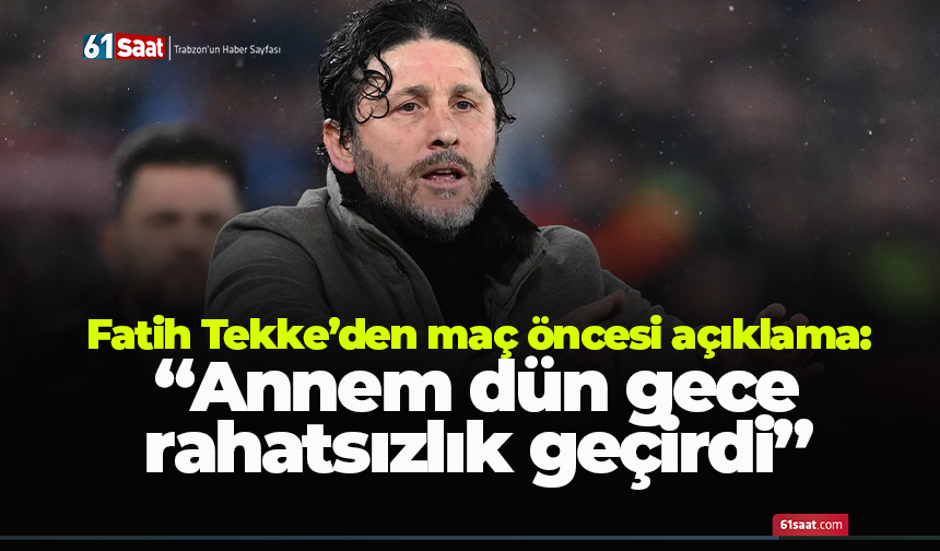 Fatih Tekke’den maç öncesi açıklama: “Annem dün gece rahatsızlık geçirdi”