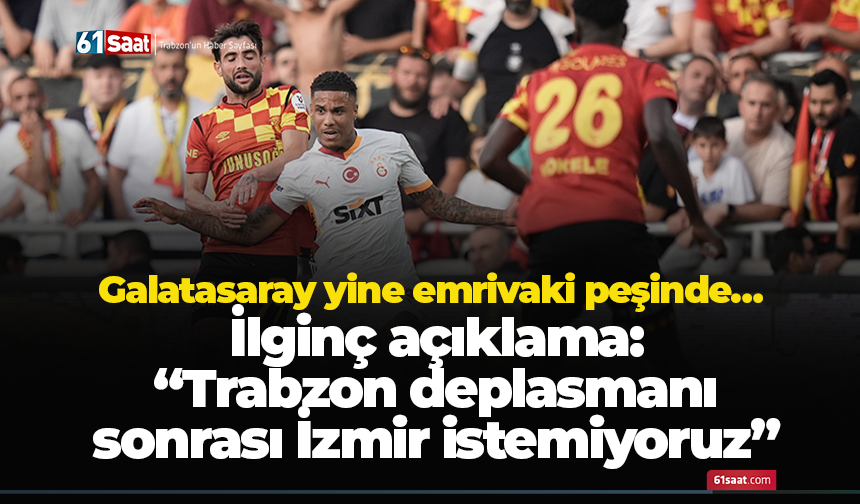 Galatasaray yine emrivaki peşinde… İlginç açıklama: “Trabzon deplasmanı sonrası İzmir istemiyoruz”