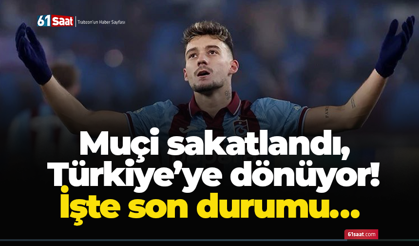 Muçi sakatlandı, Türkiye’ye dönüyor! İşte son durumu…