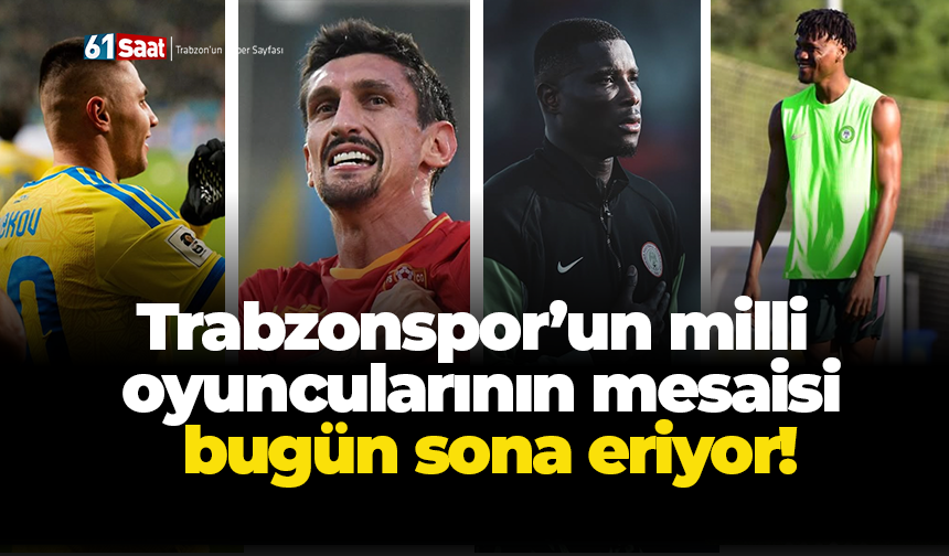 Trabzonspor’un milli  oyuncularının mesaisi  bugün sona eriyor!