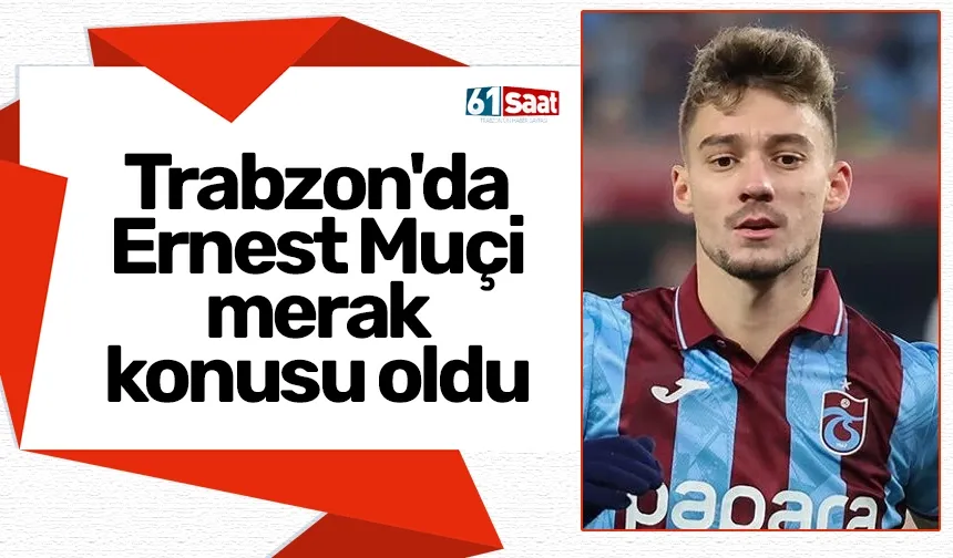 Trabzon'da Ernest Muçi merak konusu oldu