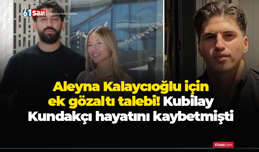 Aleyna Kalaycıoğlu için ek gözaltı talebi! Kubilay Kundakçı hayatını kaybetmişti